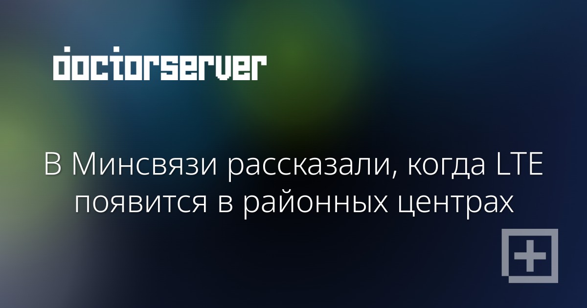 В Минсвязи рассказали, когда LTE появится в районных центрах — dserver.by