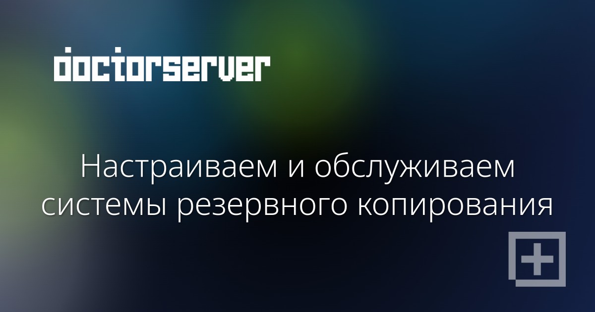 Настраиваем и обслуживаем системы резервного копирования — dserver.by